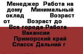 Менеджер. Работа на дому. › Минимальный оклад ­ 30 000 › Возраст от ­ 25 › Возраст до ­ 35 - Все города Работа » Вакансии   . Приморский край,Спасск-Дальний г.